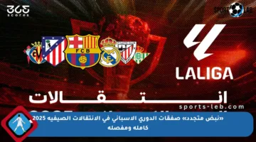 «نبض متجدد» صفقات الدوري الإسباني في الانتقالات الصيفية 2025 كاملة ومفصلة